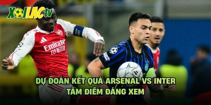 Dự Đoán Kết Quả Arsenal Vs Inter – Tâm Điểm Đáng Xem