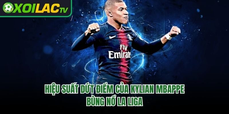 Hiệu Suất Dứt Điểm Của Kylian Mbappe – Bùng Nổ La Liga 