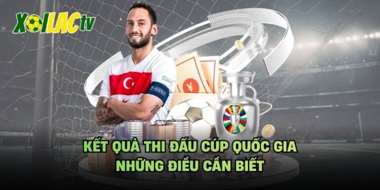Kết Quả Thi Đấu Cúp Quốc Gia - Những Điều Cần Biết