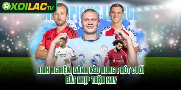 Kinh Nghiệm Đánh Kèo Rung Phút Cuối - Bắt Nhịp Trận Hay