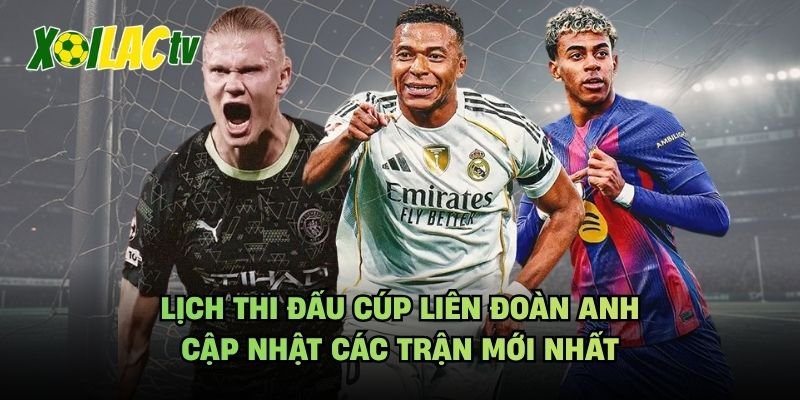 Lịch Thi Đấu Cúp Liên Đoàn Anh – Cập Nhật Các Trận Mới Nhất