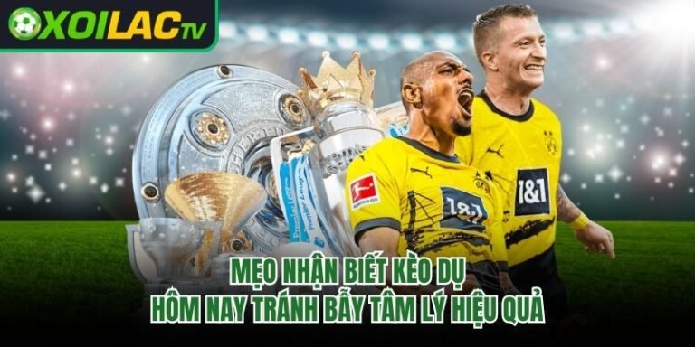 Mẹo Nhận Biết Kèo Dụ Hôm Nay Tránh Bẫy Tâm Lý Hiệu Quả
