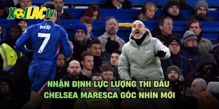 Nhận Định Lực Lượng Thi Đấu Chelsea Maresca Góc Nhìn Mới