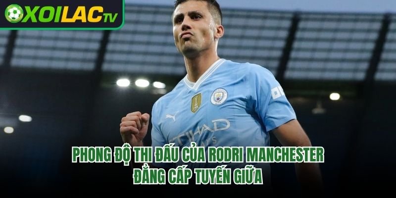 Phong Độ Thi Đấu Của Rodri Manchester – Đẳng Cấp Tuyến Giữa 