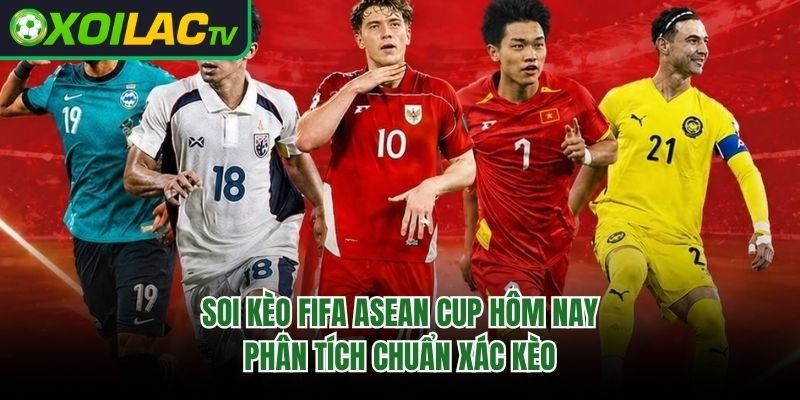 Soi Kèo FIFA ASEAN Cup Hôm Nay – Phân Tích Chuẩn Xác Kèo