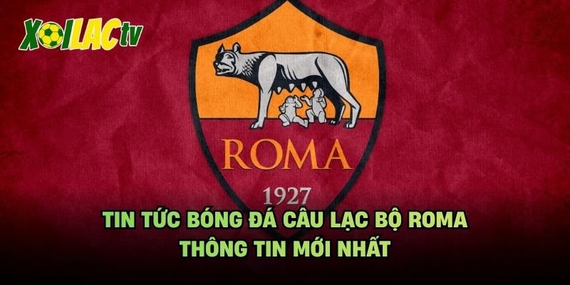 Tin Tức Bóng Đá Câu Lạc Bộ Roma – Thông Tin Mới Nhất