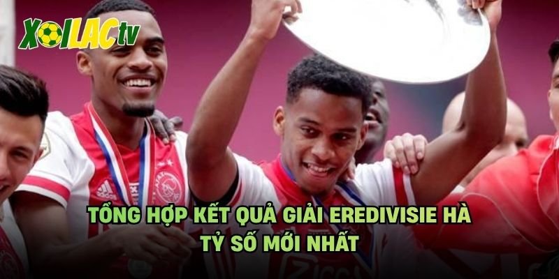 Tổng Hợp Kết Quả Giải Eredivisie Hà – Tỷ Số Mới Nhất