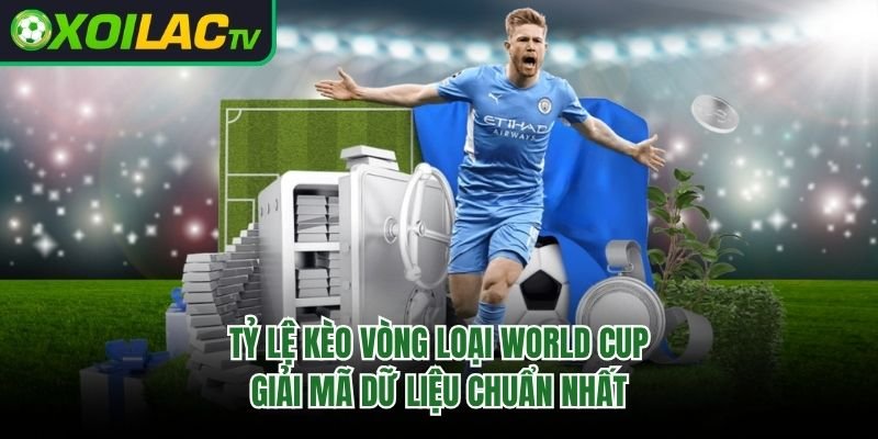 Tỷ Lệ Kèo Vòng Loại World Cup – Giải Mã Dữ Liệu Chuẩn Nhất